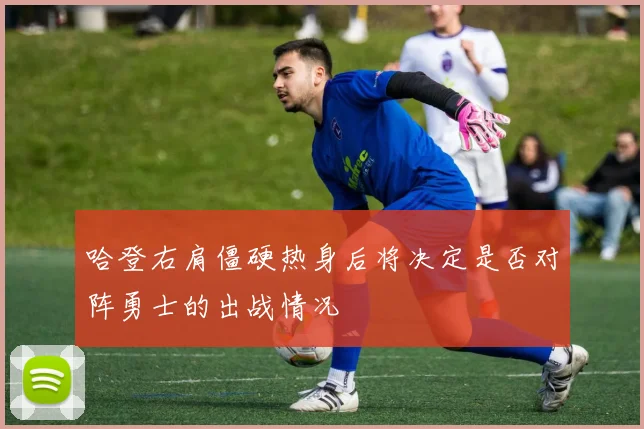 哈登右肩僵硬热身后将决定是否对阵勇士的出战情况