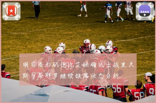 明日洛杉矶德比艾顿确认出战里夫斯与蒂耶罗继续缺席状态分析