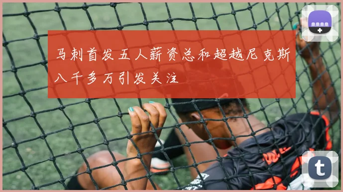 马刺首发五人薪资总和超越尼克斯八千多万引发关注