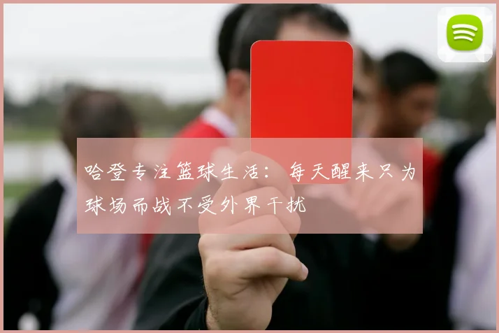 哈登专注篮球生活：每天醒来只为球场而战不受外界干扰