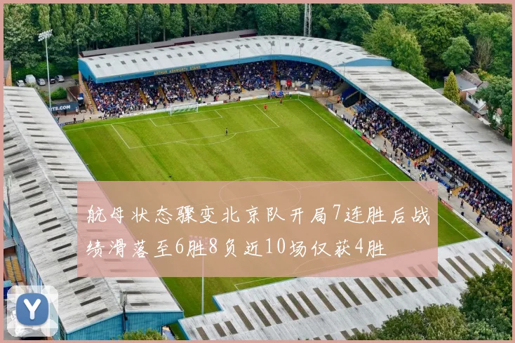 航母状态骤变北京队开局7连胜后战绩滑落至6胜8负近10场仅获4胜