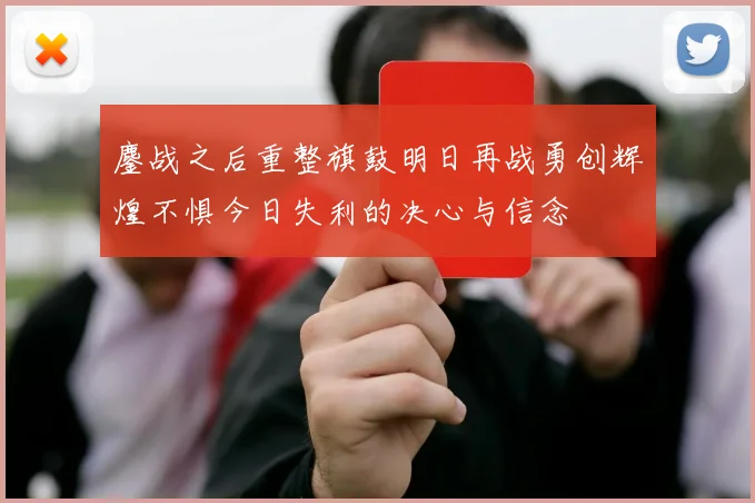 鏖战之后重整旗鼓明日再战勇创辉煌不惧今日失利的决心与信念