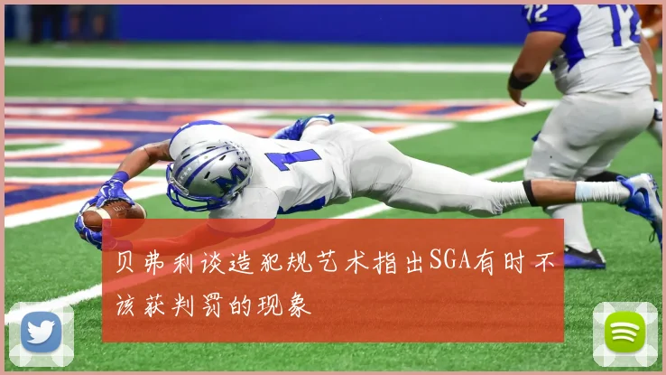 贝弗利谈造犯规艺术指出SGA有时不该获判罚的现象