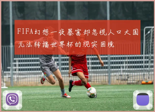 FIFA幻想一夜暴富却忽视人口大国无法转播世界杯的现实困境