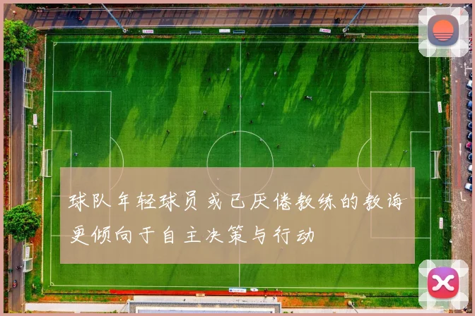 球队年轻球员或已厌倦教练的教诲更倾向于自主决策与行动