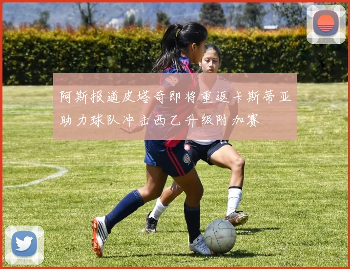阿斯报道皮塔奇即将重返卡斯蒂亚助力球队冲击西乙升级附加赛