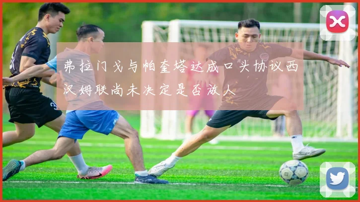 弗拉门戈与帕奎塔达成口头协议西汉姆联尚未决定是否放人